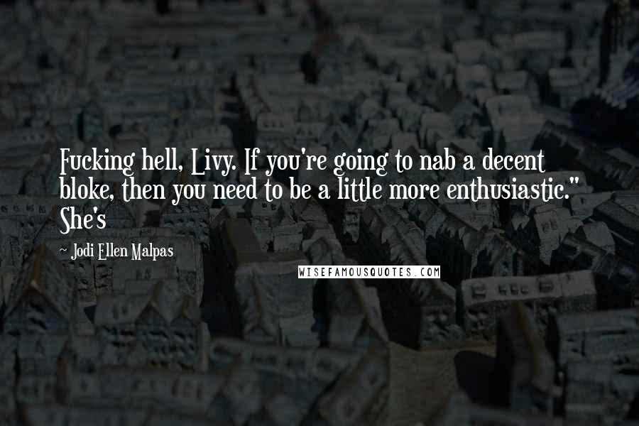 Jodi Ellen Malpas Quotes: Fucking hell, Livy. If you're going to nab a decent bloke, then you need to be a little more enthusiastic." She's