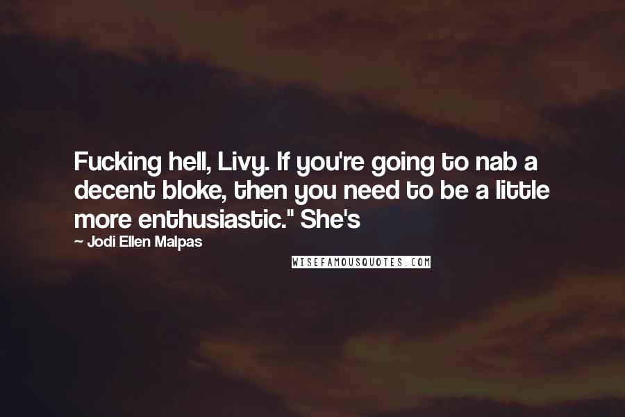 Jodi Ellen Malpas Quotes: Fucking hell, Livy. If you're going to nab a decent bloke, then you need to be a little more enthusiastic." She's