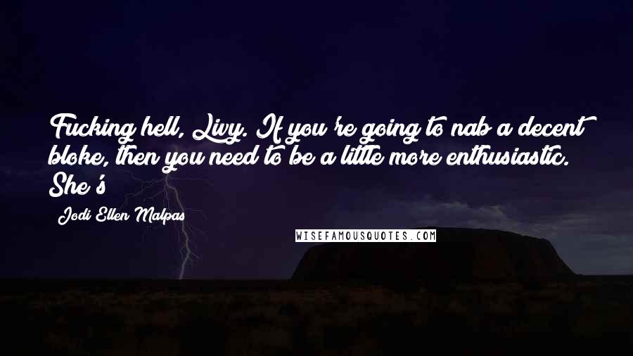 Jodi Ellen Malpas Quotes: Fucking hell, Livy. If you're going to nab a decent bloke, then you need to be a little more enthusiastic." She's