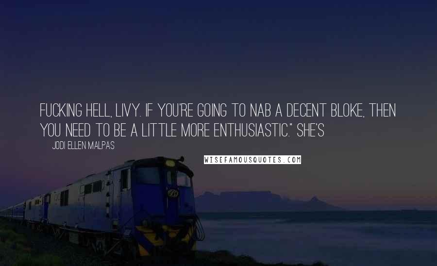 Jodi Ellen Malpas Quotes: Fucking hell, Livy. If you're going to nab a decent bloke, then you need to be a little more enthusiastic." She's
