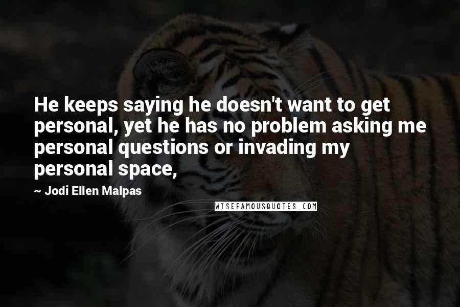 Jodi Ellen Malpas Quotes: He keeps saying he doesn't want to get personal, yet he has no problem asking me personal questions or invading my personal space,