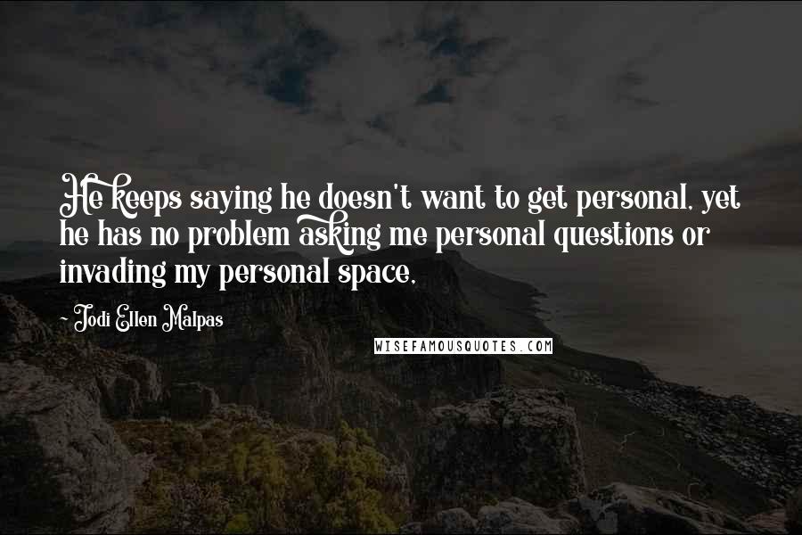 Jodi Ellen Malpas Quotes: He keeps saying he doesn't want to get personal, yet he has no problem asking me personal questions or invading my personal space,