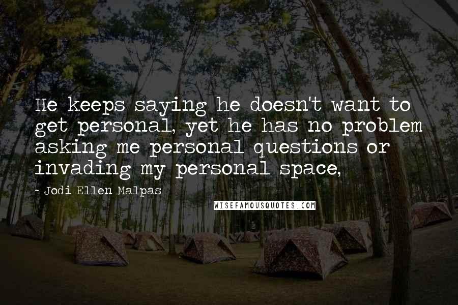 Jodi Ellen Malpas Quotes: He keeps saying he doesn't want to get personal, yet he has no problem asking me personal questions or invading my personal space,