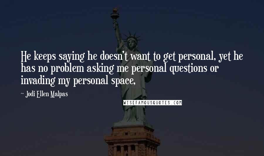 Jodi Ellen Malpas Quotes: He keeps saying he doesn't want to get personal, yet he has no problem asking me personal questions or invading my personal space,