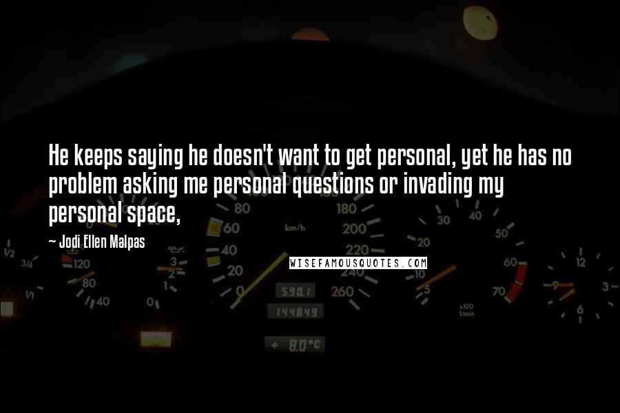 Jodi Ellen Malpas Quotes: He keeps saying he doesn't want to get personal, yet he has no problem asking me personal questions or invading my personal space,