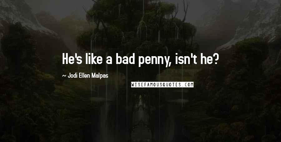 Jodi Ellen Malpas Quotes: He's like a bad penny, isn't he?