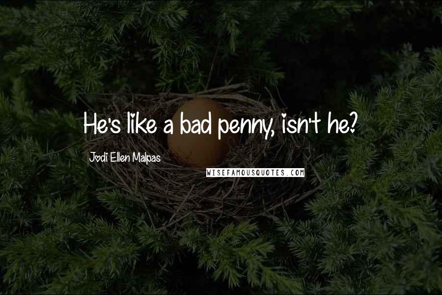 Jodi Ellen Malpas Quotes: He's like a bad penny, isn't he?