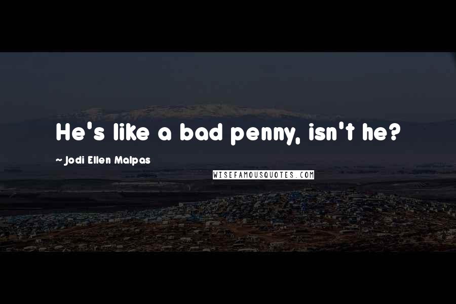 Jodi Ellen Malpas Quotes: He's like a bad penny, isn't he?