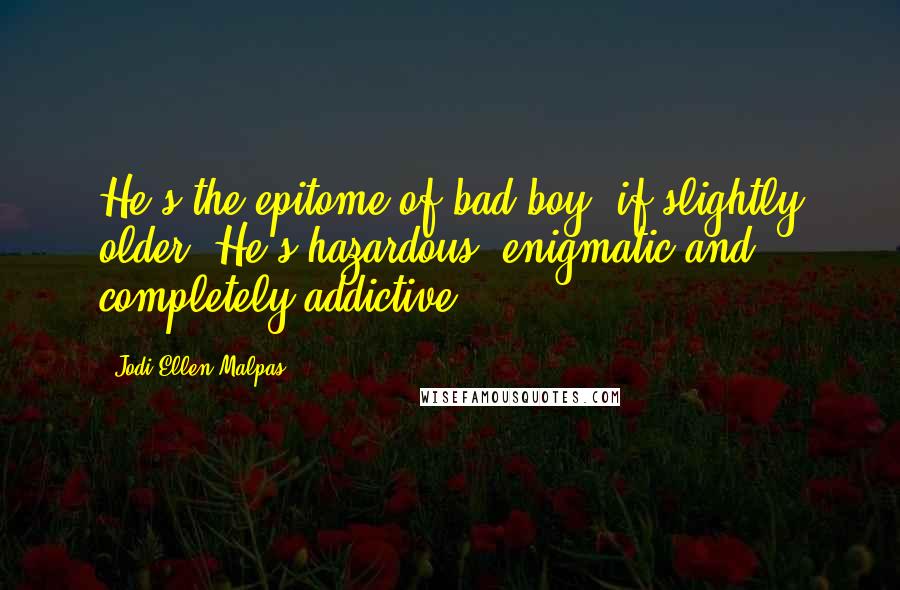 Jodi Ellen Malpas Quotes: He's the epitome of bad boy, if slightly older. He's hazardous, enigmatic and completely addictive.