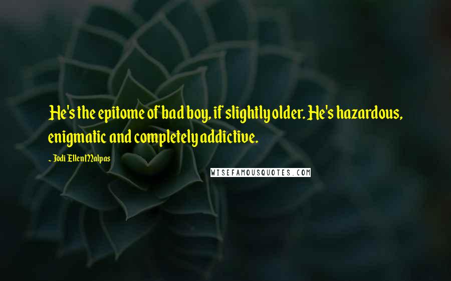 Jodi Ellen Malpas Quotes: He's the epitome of bad boy, if slightly older. He's hazardous, enigmatic and completely addictive.