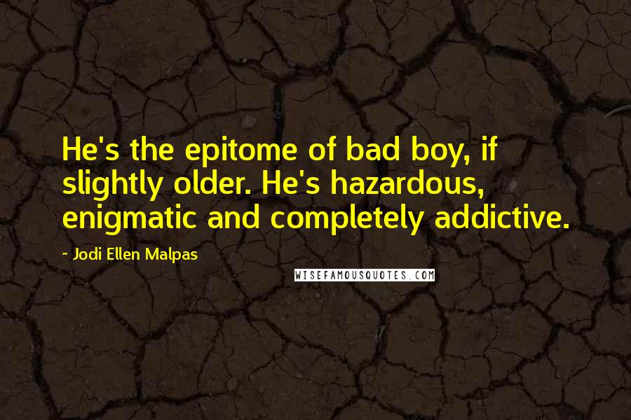 Jodi Ellen Malpas Quotes: He's the epitome of bad boy, if slightly older. He's hazardous, enigmatic and completely addictive.