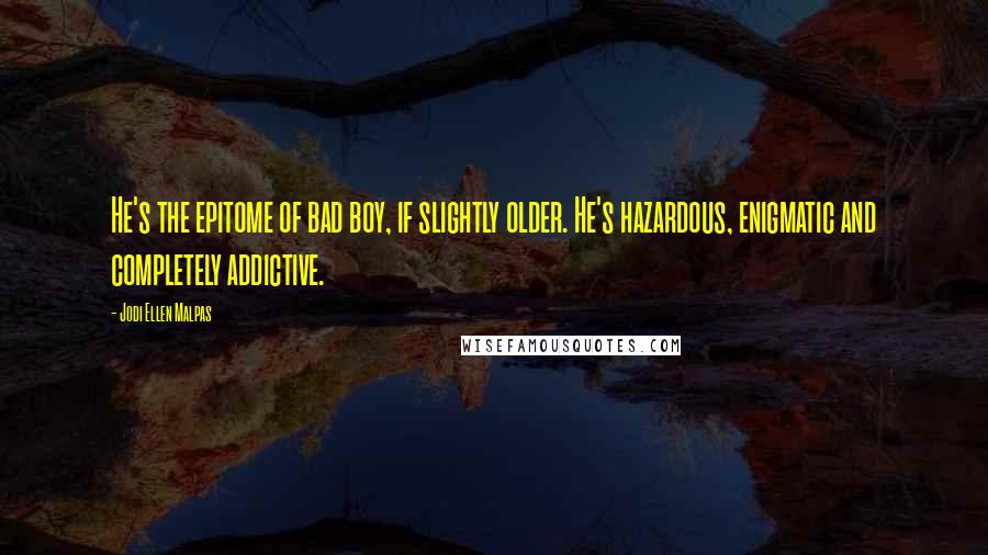 Jodi Ellen Malpas Quotes: He's the epitome of bad boy, if slightly older. He's hazardous, enigmatic and completely addictive.