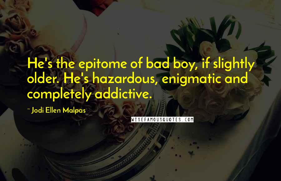 Jodi Ellen Malpas Quotes: He's the epitome of bad boy, if slightly older. He's hazardous, enigmatic and completely addictive.
