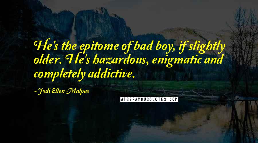 Jodi Ellen Malpas Quotes: He's the epitome of bad boy, if slightly older. He's hazardous, enigmatic and completely addictive.