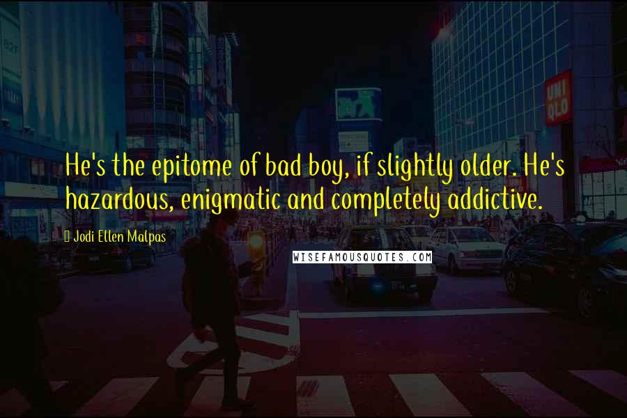 Jodi Ellen Malpas Quotes: He's the epitome of bad boy, if slightly older. He's hazardous, enigmatic and completely addictive.