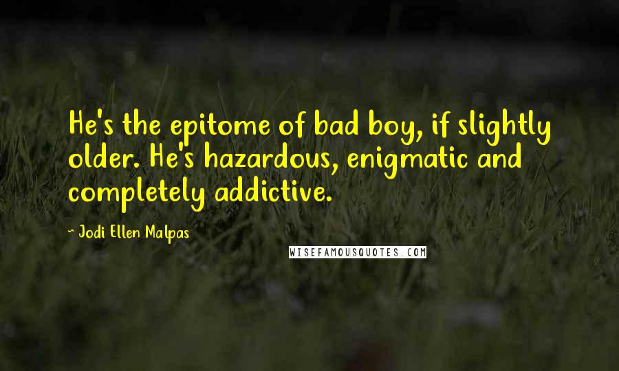 Jodi Ellen Malpas Quotes: He's the epitome of bad boy, if slightly older. He's hazardous, enigmatic and completely addictive.