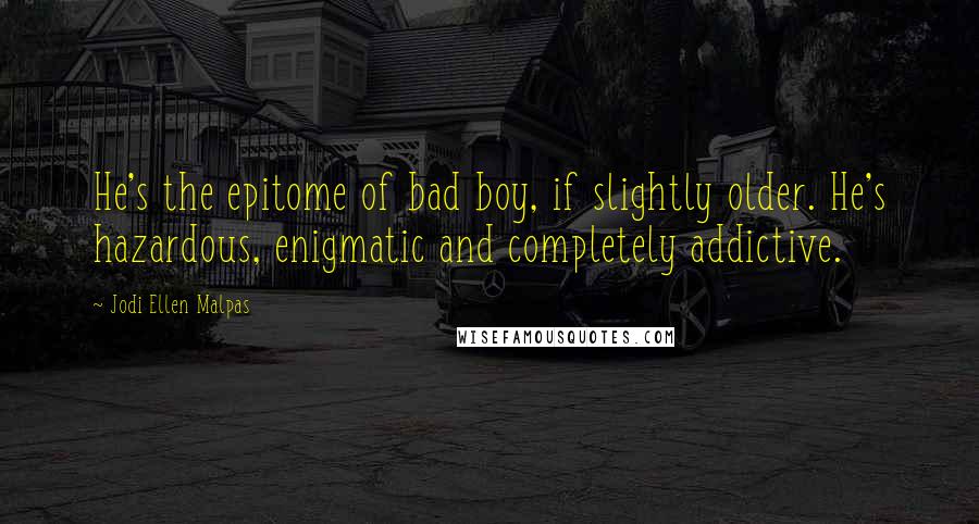 Jodi Ellen Malpas Quotes: He's the epitome of bad boy, if slightly older. He's hazardous, enigmatic and completely addictive.