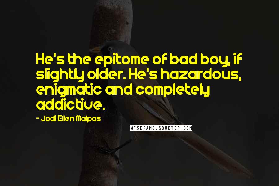 Jodi Ellen Malpas Quotes: He's the epitome of bad boy, if slightly older. He's hazardous, enigmatic and completely addictive.