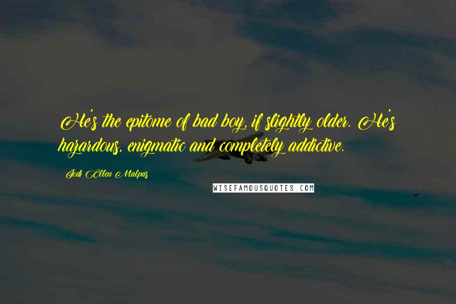 Jodi Ellen Malpas Quotes: He's the epitome of bad boy, if slightly older. He's hazardous, enigmatic and completely addictive.