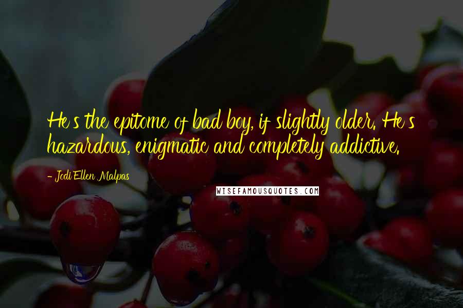 Jodi Ellen Malpas Quotes: He's the epitome of bad boy, if slightly older. He's hazardous, enigmatic and completely addictive.