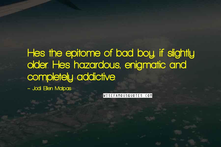 Jodi Ellen Malpas Quotes: He's the epitome of bad boy, if slightly older. He's hazardous, enigmatic and completely addictive.