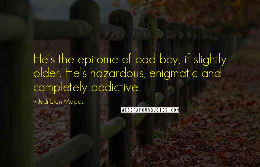 Jodi Ellen Malpas Quotes: He's the epitome of bad boy, if slightly older. He's hazardous, enigmatic and completely addictive.
