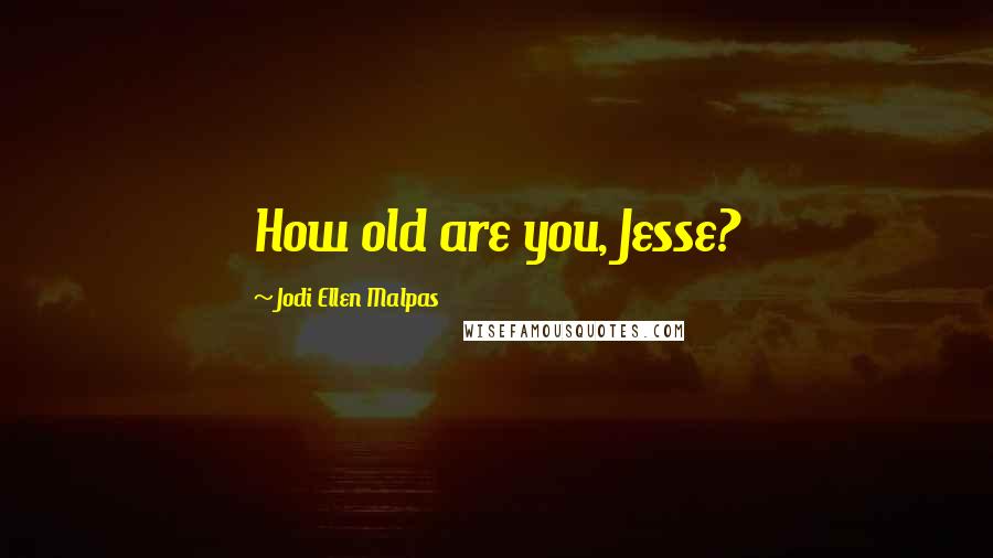 Jodi Ellen Malpas Quotes: How old are you, Jesse?