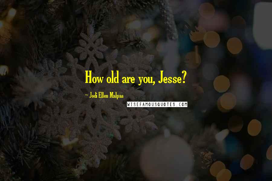 Jodi Ellen Malpas Quotes: How old are you, Jesse?