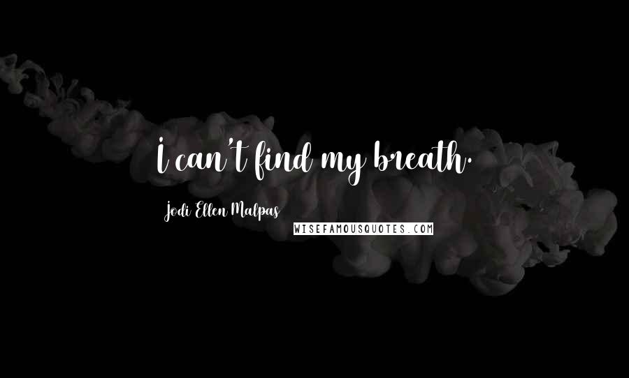 Jodi Ellen Malpas Quotes: I can't find my breath.