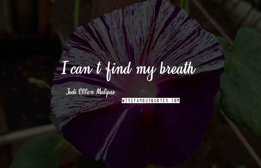 Jodi Ellen Malpas Quotes: I can't find my breath.