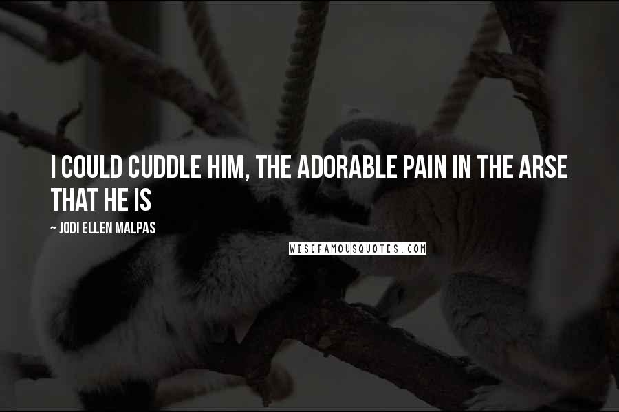 Jodi Ellen Malpas Quotes: I could cuddle him, the adorable pain in the arse that he is
