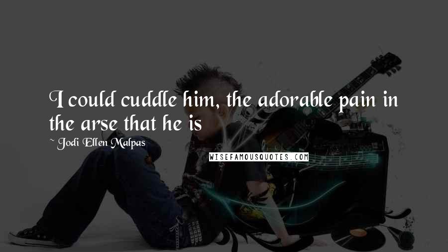 Jodi Ellen Malpas Quotes: I could cuddle him, the adorable pain in the arse that he is