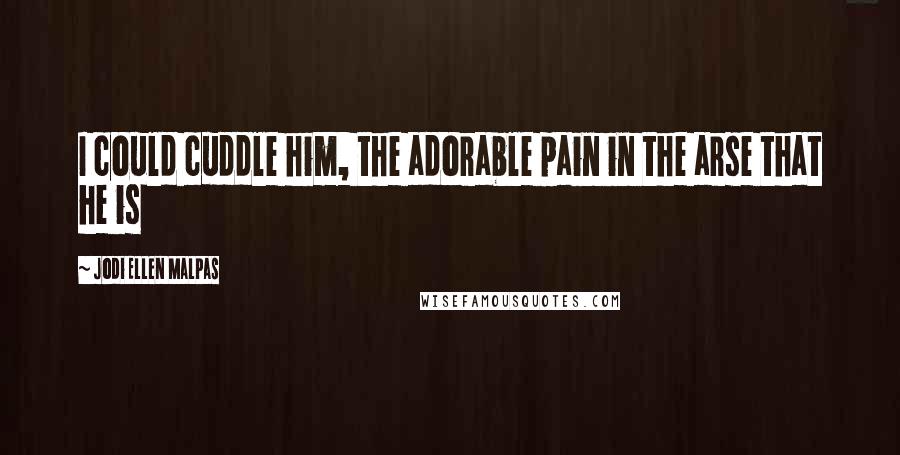 Jodi Ellen Malpas Quotes: I could cuddle him, the adorable pain in the arse that he is
