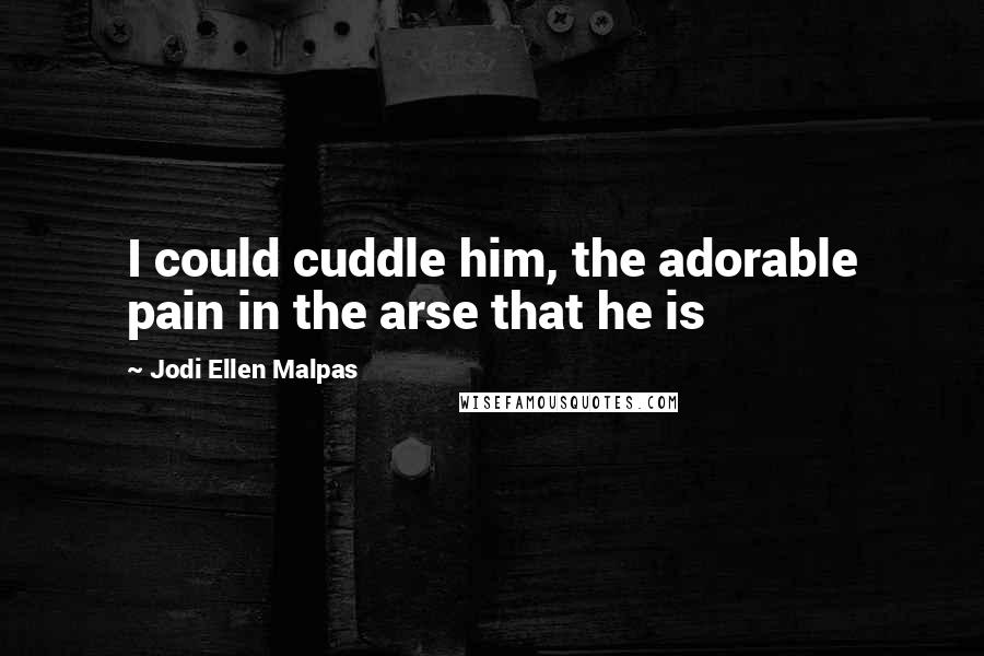 Jodi Ellen Malpas Quotes: I could cuddle him, the adorable pain in the arse that he is