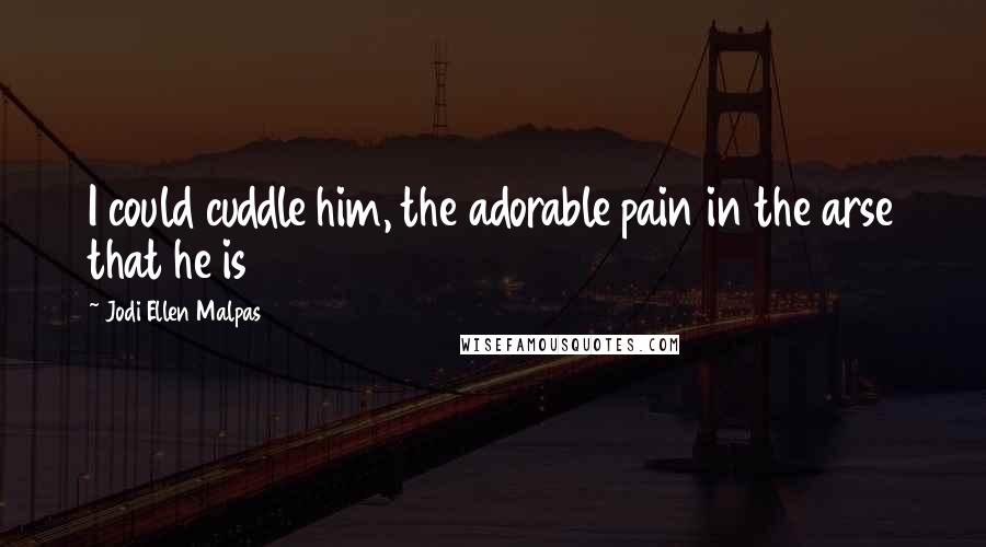Jodi Ellen Malpas Quotes: I could cuddle him, the adorable pain in the arse that he is