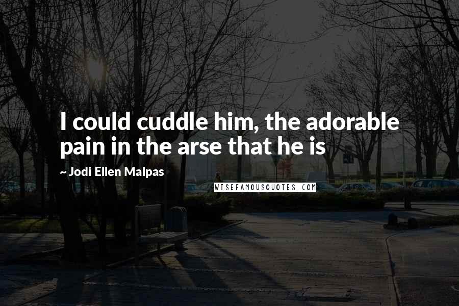 Jodi Ellen Malpas Quotes: I could cuddle him, the adorable pain in the arse that he is