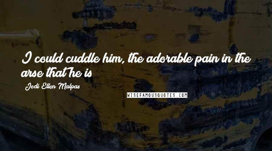 Jodi Ellen Malpas Quotes: I could cuddle him, the adorable pain in the arse that he is