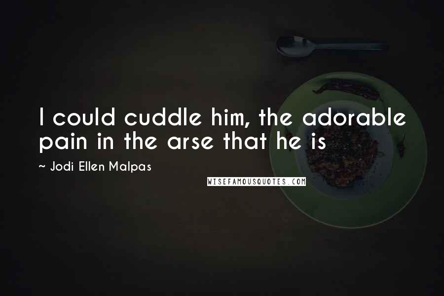 Jodi Ellen Malpas Quotes: I could cuddle him, the adorable pain in the arse that he is