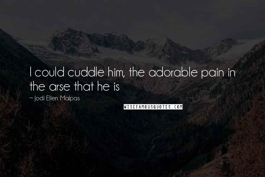 Jodi Ellen Malpas Quotes: I could cuddle him, the adorable pain in the arse that he is