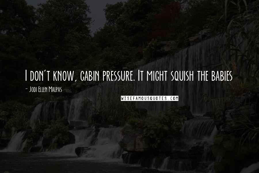 Jodi Ellen Malpas Quotes: I don't know, cabin pressure. It might squish the babies