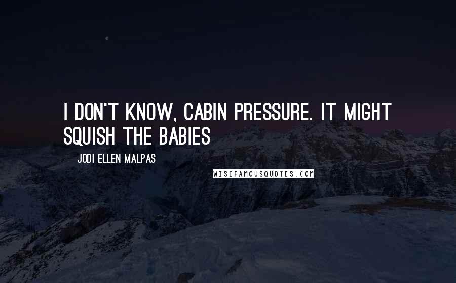 Jodi Ellen Malpas Quotes: I don't know, cabin pressure. It might squish the babies
