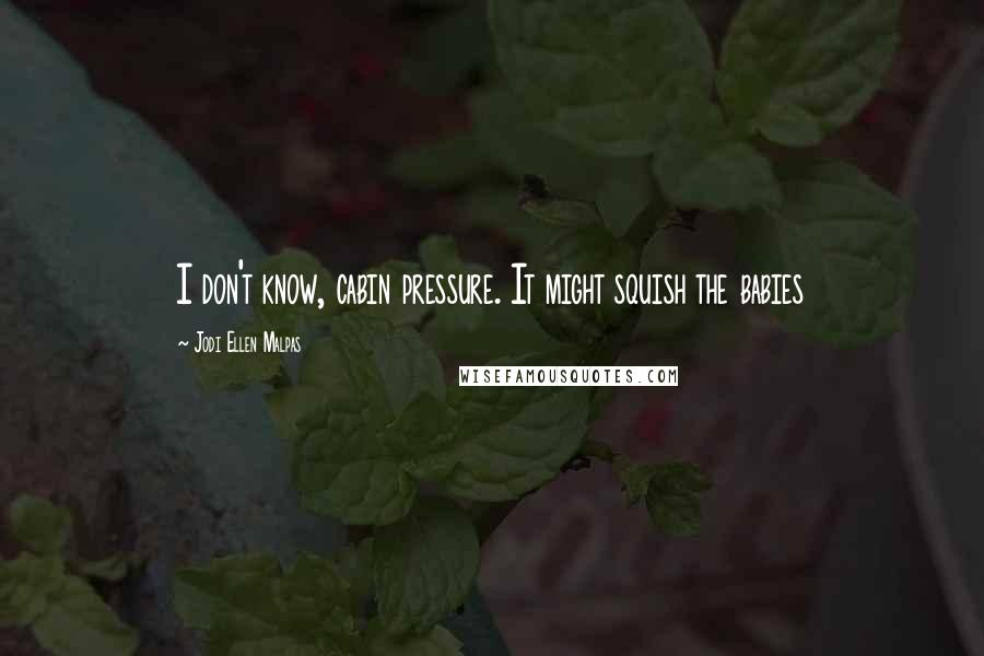 Jodi Ellen Malpas Quotes: I don't know, cabin pressure. It might squish the babies