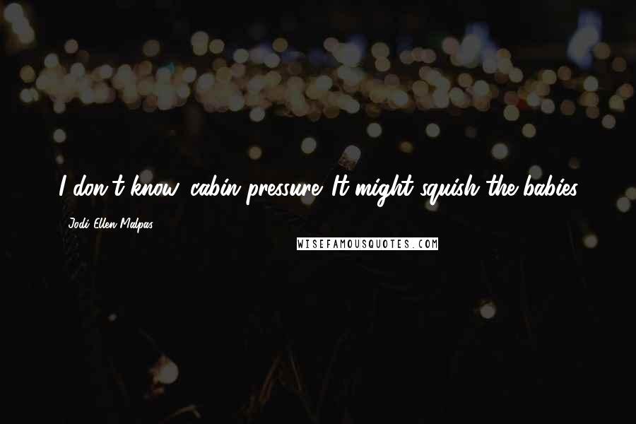 Jodi Ellen Malpas Quotes: I don't know, cabin pressure. It might squish the babies