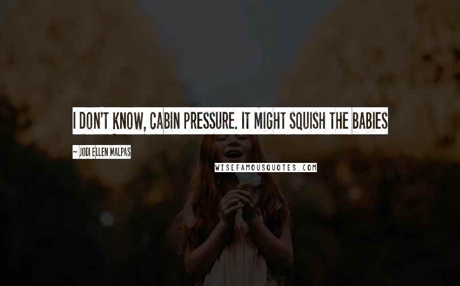 Jodi Ellen Malpas Quotes: I don't know, cabin pressure. It might squish the babies
