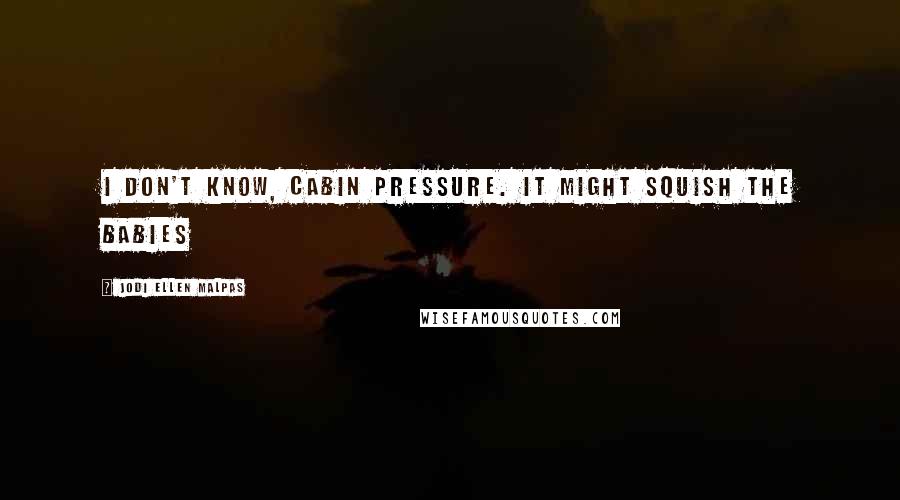 Jodi Ellen Malpas Quotes: I don't know, cabin pressure. It might squish the babies