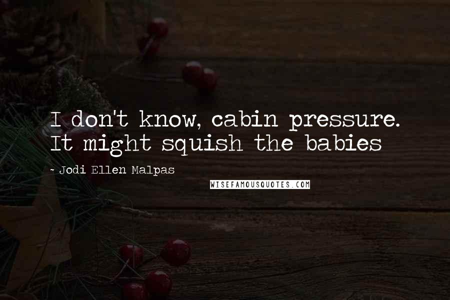 Jodi Ellen Malpas Quotes: I don't know, cabin pressure. It might squish the babies