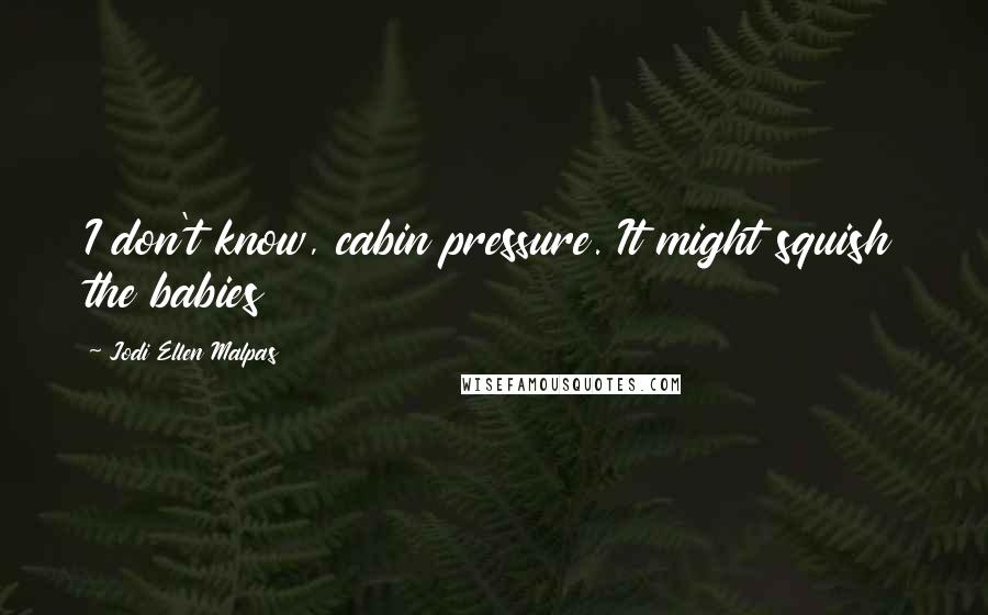 Jodi Ellen Malpas Quotes: I don't know, cabin pressure. It might squish the babies
