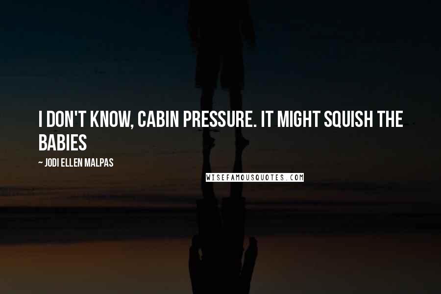 Jodi Ellen Malpas Quotes: I don't know, cabin pressure. It might squish the babies
