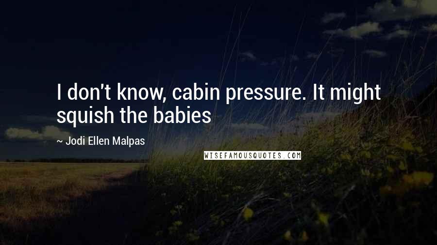 Jodi Ellen Malpas Quotes: I don't know, cabin pressure. It might squish the babies