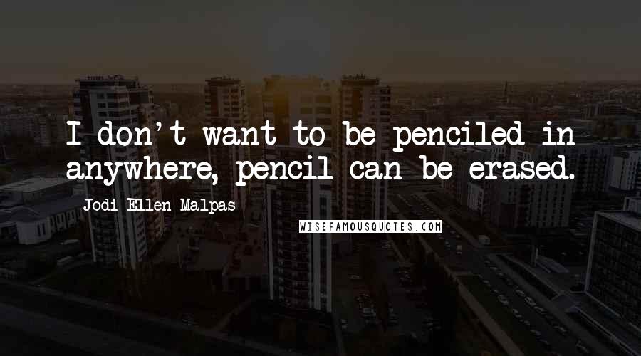 Jodi Ellen Malpas Quotes: I don't want to be penciled in anywhere, pencil can be erased.